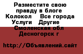 Разместите свою правду в блоге “Колокол“ - Все города Услуги » Другие   . Смоленская обл.,Десногорск г.